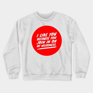 I like you because you join in on my weirdness Crewneck Sweatshirt